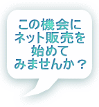 この機会に ネット販売を 始めて みませんか？